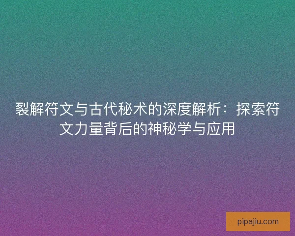 裂解符文与古代秘术的深度解析：探索符文力量背后的神秘学与应用
