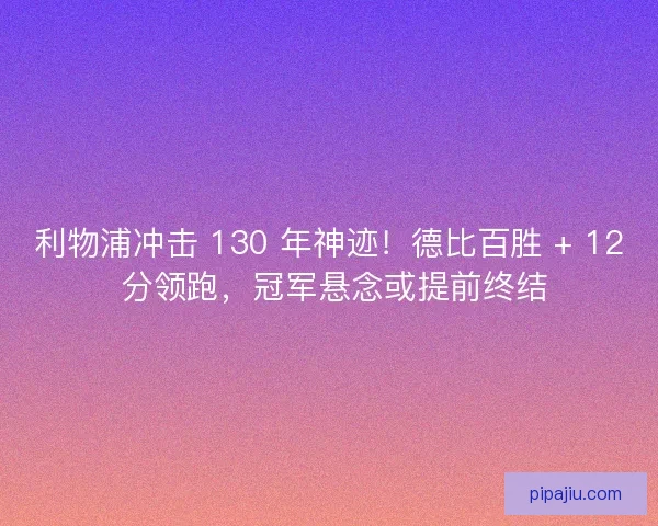 利物浦冲击 130 年神迹！德比百胜 + 12 分领跑，冠军悬念或提前终结