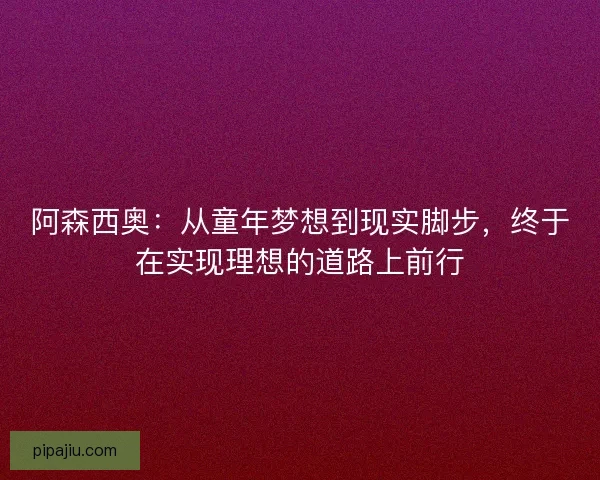 阿森西奥：从童年梦想到现实脚步，终于在实现理想的道路上前行