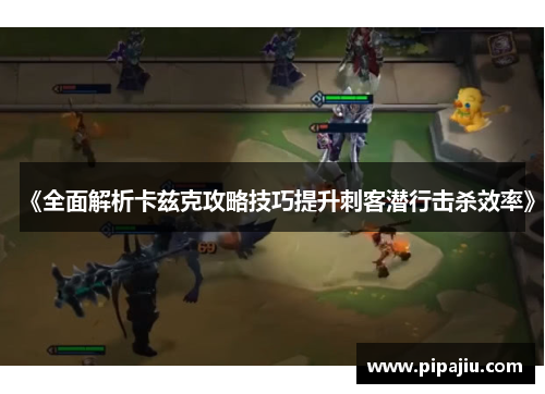 《全面解析卡兹克攻略技巧提升刺客潜行击杀效率》